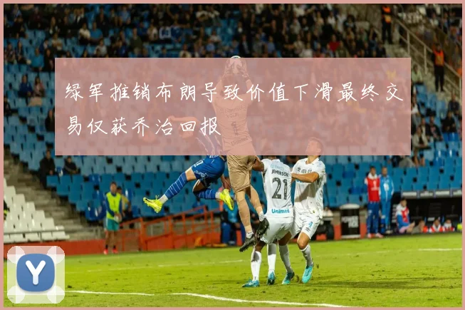 绿军推销布朗导致价值下滑最终交易仅获乔治回报