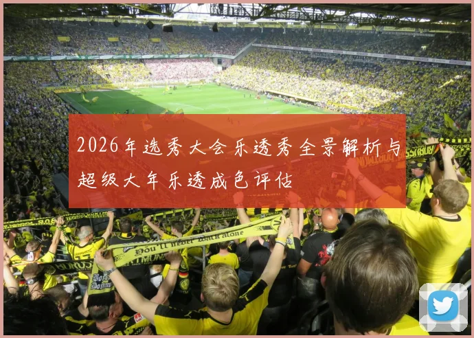 2026年选秀大会乐透秀全景解析与超级大年乐透成色评估