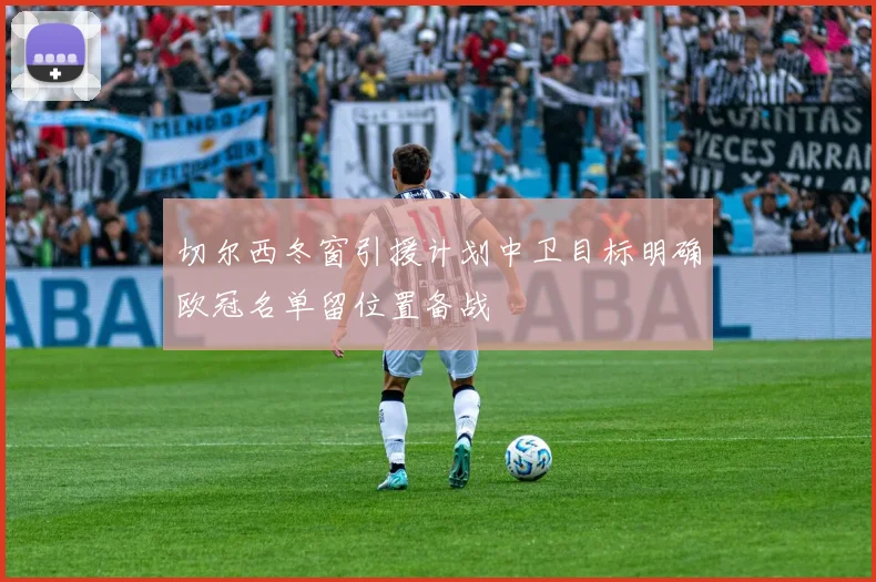 切尔西冬窗引援计划中卫目标明确欧冠名单留位置备战