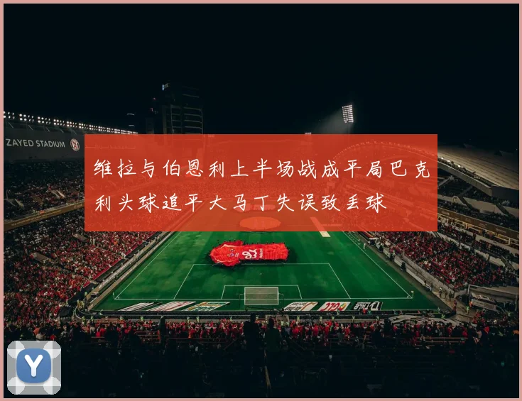 维拉与伯恩利上半场战成平局巴克利头球追平大马丁失误致丢球