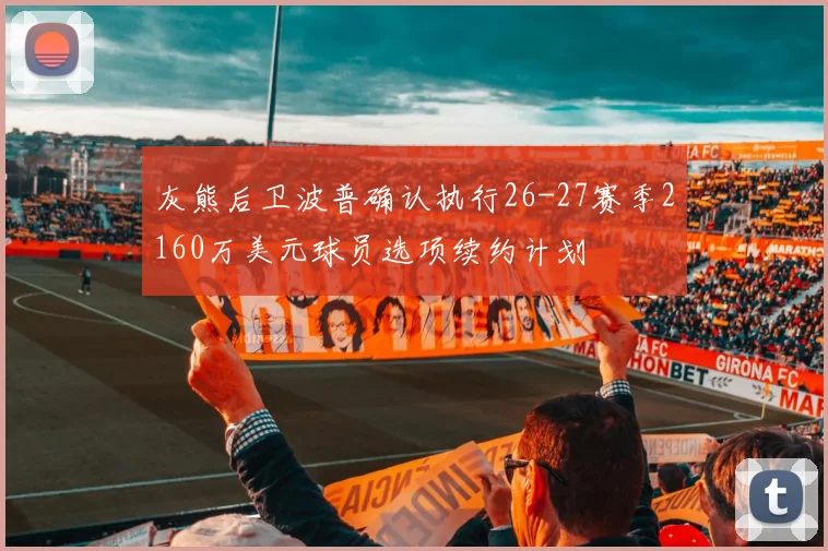 灰熊后卫波普确认执行26-27赛季2160万美元球员选项续约计划