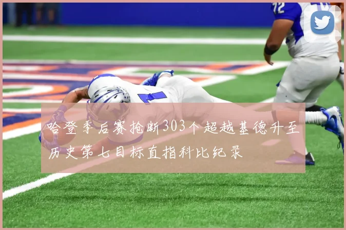 哈登季后赛抢断303个超越基德升至历史第七目标直指科比纪录